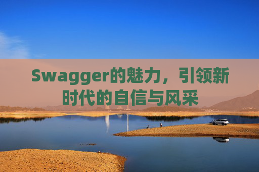 Swagger的魅力,引领新时代的自信与风采