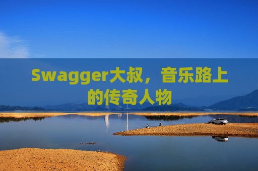 Swagger大叔,音乐路上的传奇人物