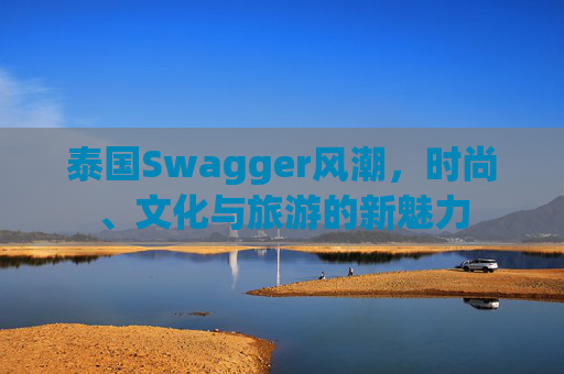 泰国Swagger风潮,时尚、文化与旅游的新魅力